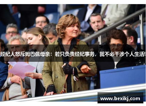经纪人怒斥姆巴佩母亲：若只负责经纪事务，就不必干涉个人生活!